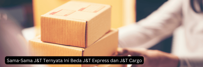 Memahami Jenis Layanan Pengiriman Yang Ditawarkan J&T Cargo